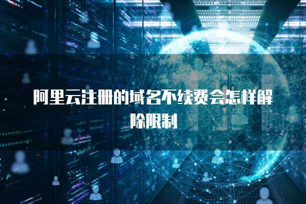 阿里云域名不續費的后果與處理流程